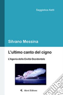 L'ultimo canto del cigno. L'agonia della civiltà occidentale libro di Messina Silvano