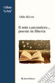 Il mio canzoniere... poesie in libertà libro di Rizzo Aldo