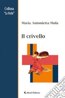 Il crivello libro di Mula Maria Antonietta