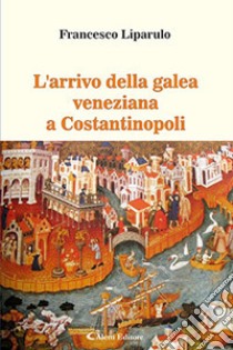 L'arrivo della galea veneziana a Costantinopoli libro di Liparulo Francesco