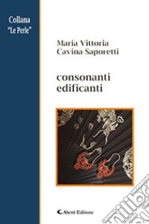 Consonanti edificanti libro di Cavina Saporetti Maria Vittoria