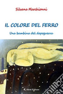 Il colore del ferro. Un bambino del dopoguerra libro di Marchionni Silvana