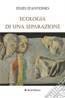 Ecologia di una separazione libro di D'Antonio Enzo