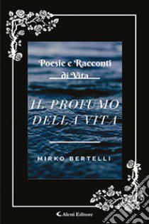 Il profumo della vita libro di Bertelli Mirko