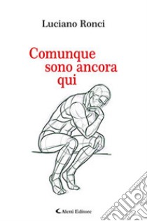 Comunque sono ancora qui libro di Ronci Luciano