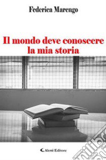 Il mondo deve conoscere la mia storia libro di Marengo Federica