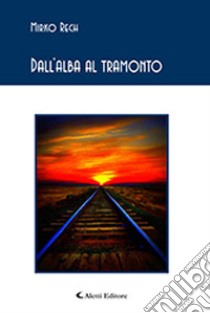 Dall'alba al tramonto libro di Rech Mirko