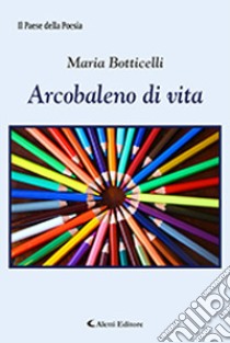 Arcobaleno di vita libro di Botticelli Maria