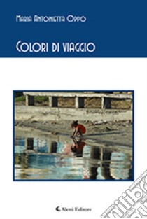 Colori di viaggio libro di Oppo Maria Antonietta