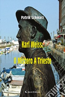 Karl Weiss: il mistero a Trieste libro di Schwarz Patrick