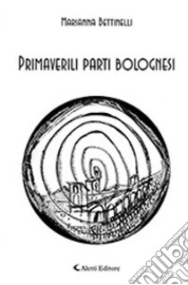 Primaverili parti bolognesi libro di Bettinelli Marianna