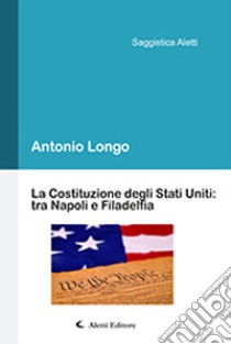 La Costituzione degli Stati Uniti: tra Napoli e Filadelfia libro di Longo Antonio