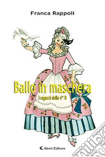 Ballo in maschera. I ragazzi della 4ª B libro di Rappoli Franca