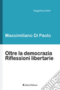 Oltre la democrazia. Riflessioni libertarie libro di Di Paolo Massimiliano