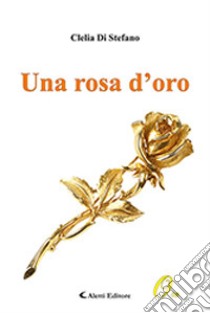 Una rosa d'oro libro di Di Stefano Clelia