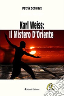 Karl Weiss: il mistero d'Oriente libro di Schwarz Patrick