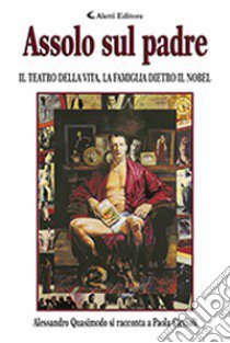 Assolo sul padre. Il teatro della vita, la famiglia dietro il Nobel libro di Ciccioli Paola