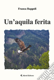 Un'aquila ferita libro di Rappoli Franca