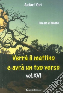 Verrà il mattino e avrà un tuo verso. Vol. 16/1 libro