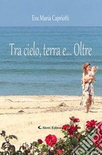 Tra cielo, terra e... oltre libro di Capriotti Eva Maria