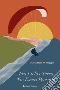 Fra Cielo e terra... noi esseri pensanti! libro di Di Maggio Maria Rosa