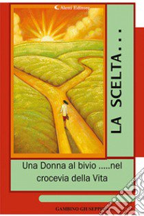 La scelta... «Una donna al bivio... nel crocevia della vita» libro di Gambino Giuseppina