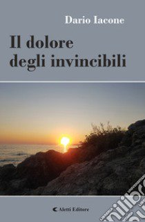 Il dolore degli invincibili libro di Iacone Dario