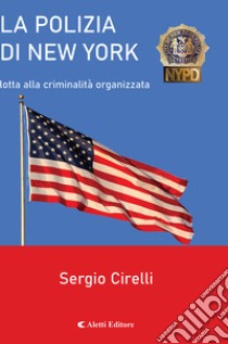 La Polizia di New York. Lotta alla criminalità organizzata libro di Cirelli Sergio