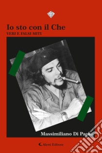 Io sto con il Che. Veri e falsi miti libro di Di Paolo Massimiliano