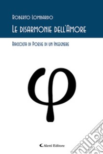 Le disarmonie dell'amore. Raccolta di poesie di un ingegnere libro di Lombardo Roberto