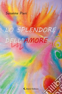 Lo splendore Dell'amore libro di Pieri Susanna