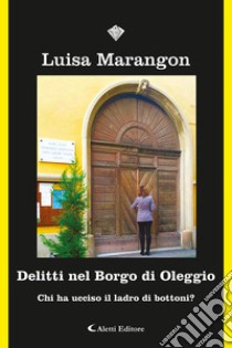 Delitti nel Borgo di Oleggio. Chi ha ucciso il ladro di bottoni? libro di Marangon Luisa