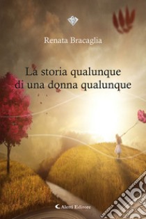 La storia qualunque di una donna qualunque libro di Bracaglia Renata