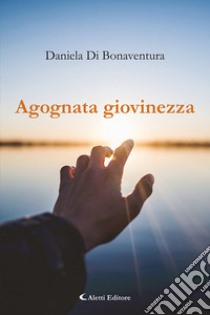 Agognata giovinezza libro di Di Bonaventura Daniela