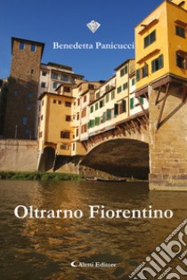 Oltrarno fiorentino libro di Panicucci Benedetta