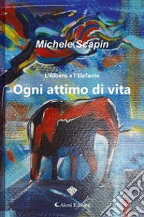 L'albero e l'elefante. Ogni attimo di vita libro di Scapin Michele