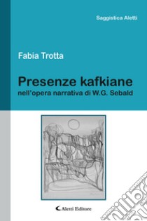 Presenze kafkiane nell'opera narrativa di W. G. Sebald libro di Trotta Fabia