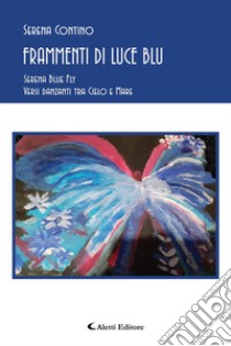 Frammenti di luce blu. Serena blue fly. Versi danzanti tra cielo e mare libro di Contino Serena