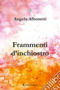 Frammenti di inchiostro libro di Albonetti Angela