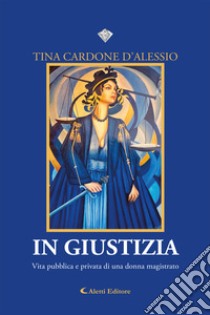 In giustizia. Vita pubblica e privata di una donna magistrato libro di Cardone D'Alessio Tina