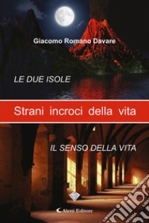 Strani incroci della vita. Le due isole-Il senso della vita libro di Davare Giacomo Romano