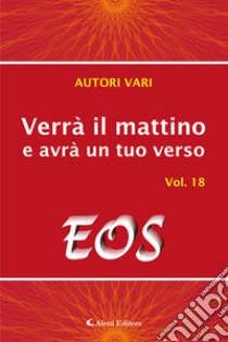 Verrà il mattino e avrà un tuo verso. Vol. 18: Eos libro