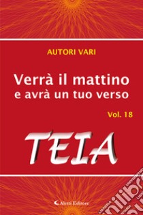 Verrà il mattino e avrà un tuo verso. Vol. 18: Teia libro