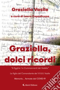 Graziella, dolci ricordi. «A figghia 'ro Cummannanti dei Vaddia»-La figlia del Comandante dei V.V.U.U. Vasile. Memorie... fermate dal COVID-19 libro di Vasile Graziella