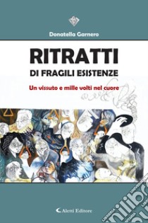 Ritratti di fragili esistenze. Un vissuto e mille volti nel cuore libro di Garnero Donatella