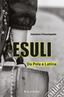 Esuli. Da Pola a Latina libro di D'Incertopadre Salvatore