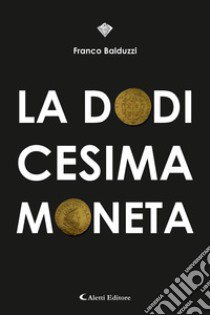 La dodicesima moneta libro di Balduzzi Franco