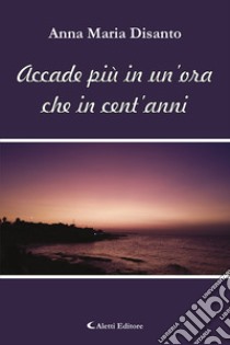 Accade più in un'ora che in cent'anni libro di Disanto Anna Maria