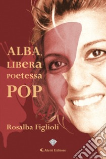 Alba, libera poetessa pop libro di Figlioli Rosalba