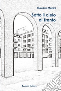 Sotto il cielo di Trento libro di Manini Maurizio